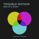 Trouble Within - Say It\'s Over (Extended Mix)