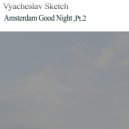 Vyacheslav Sketch - Amsterdam Good Night,Pt.2