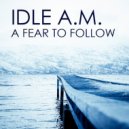 Idle A.M. - A Fear To Follow (Original Mix)