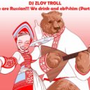 Zloy Troll - We are Russian!!! We drink and eb@shim (Part 1) ()