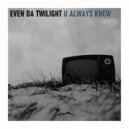 Even Da Twilight - U Always Knew
